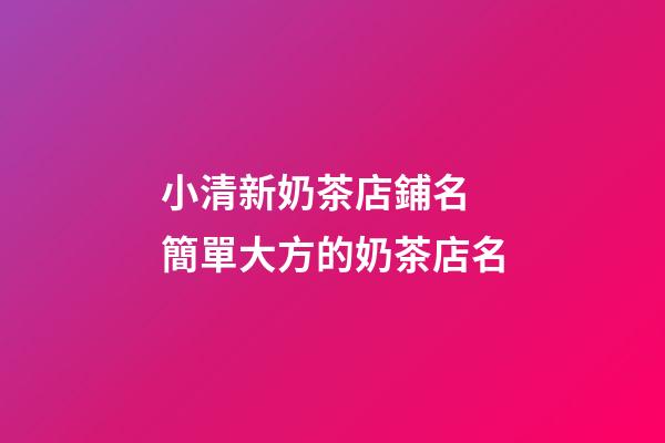 小清新奶茶店鋪名 簡單大方的奶茶店名-第1張-店鋪起名-玄機派